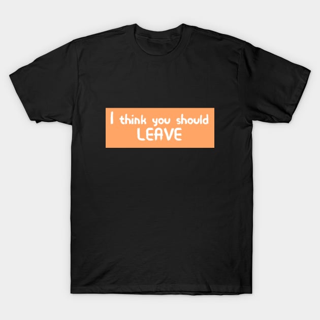 I think you should leave T-Shirt by Word and Saying